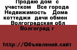 Продаю дом, с участком - Все города Недвижимость » Дома, коттеджи, дачи обмен   . Волгоградская обл.,Волгоград г.